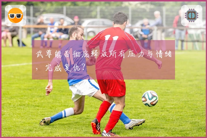 武尊能否彻底释放所有压力与情绪，完成复仇？