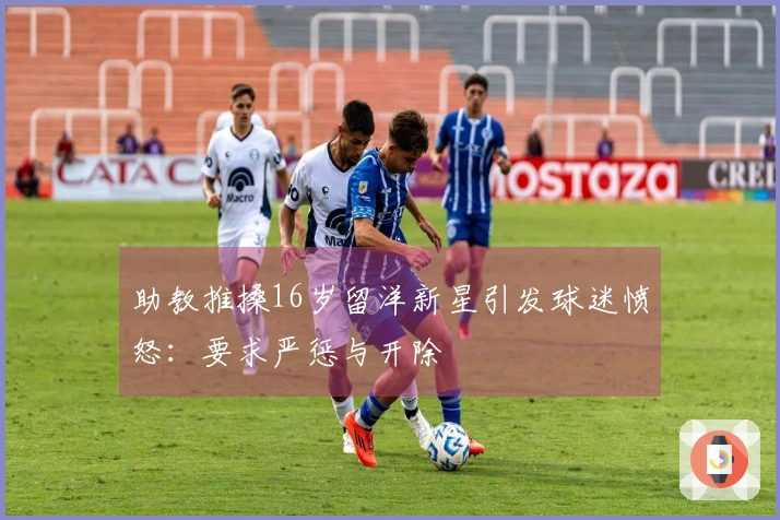 助教推搡16岁留洋新星引发球迷愤怒：要求严惩与开除