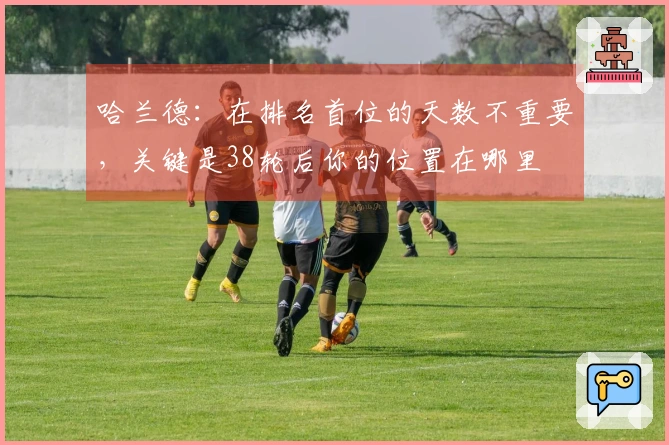 哈兰德：在排名首位的天数不重要，关键是38轮后你的位置在哪里