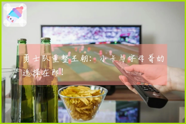 勇士队重整王朝：小卡与字母哥的选择在即！
