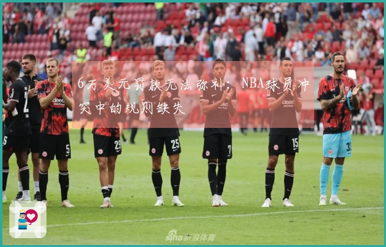 6万美元罚款无法弥补：NBA球员冲突中的规则缺失