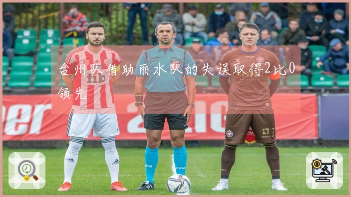 台州队借助丽水队的失误取得2比0领先