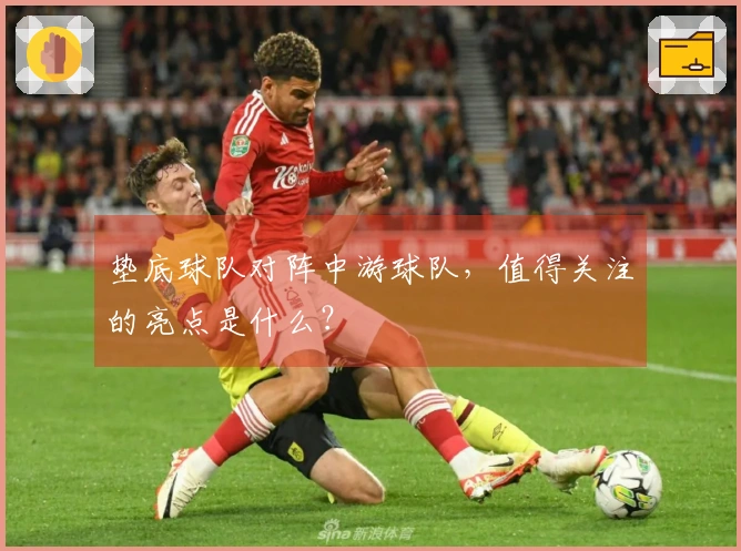 垫底球队对阵中游球队，值得关注的亮点是什么？